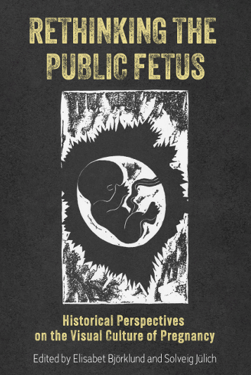 Book Cover: Rethinking the Public Fetus Historical Perspectives on the Visual Culture of Pregnancy