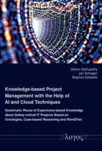 Book Cover: Knowledge-based Project  Management with the Help of  AI and Cloud Techniques  Systematic Reuse of Experience-based Knowledge about Safety-critical IT Projects Based on Ontologies, Case-based Reasoning and Word2Vec